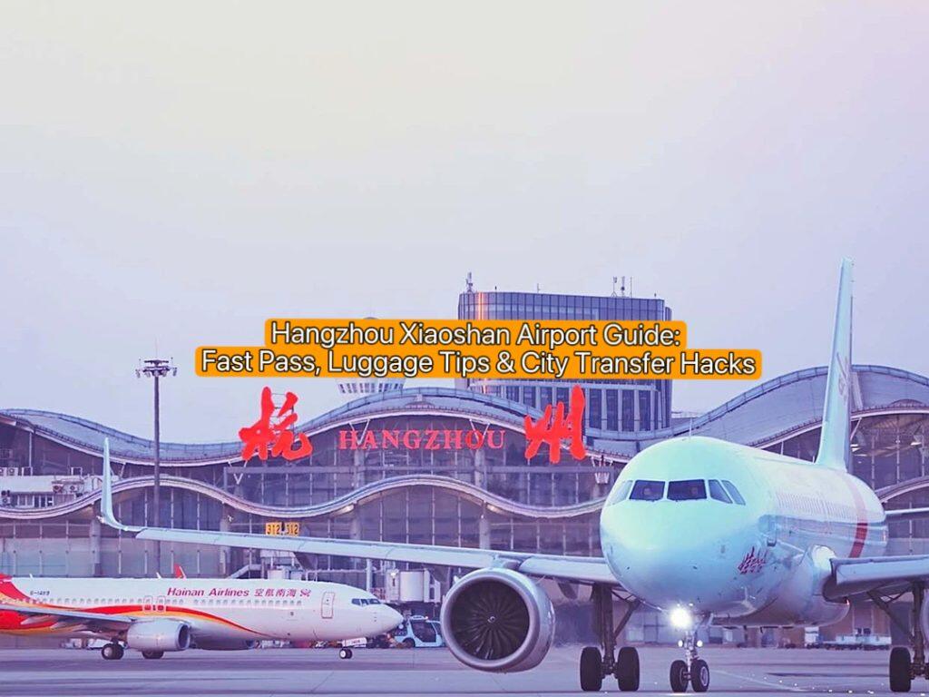 Hangzhou Xiaoshan Airport Guide: Fast Pass, Luggage Tips & City Transfer Hacks