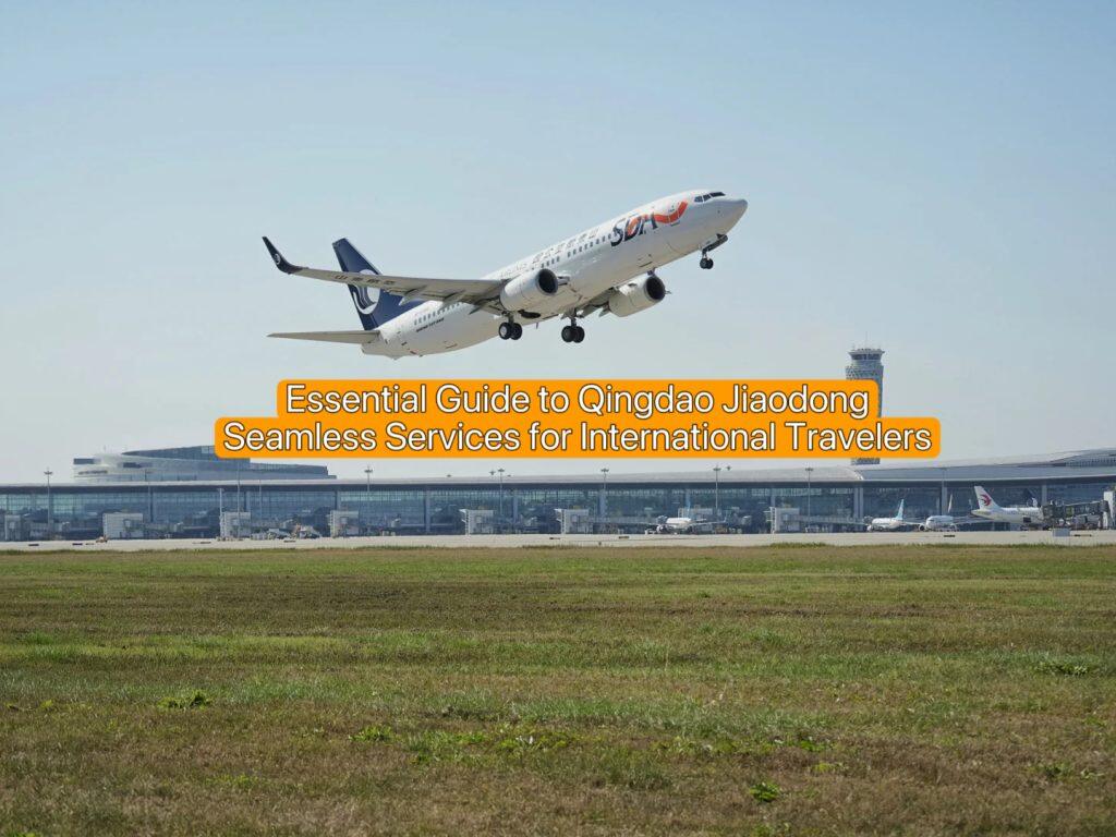 Essential Guide to Qingdao Jiaodong: Seamless Services for International Travelers