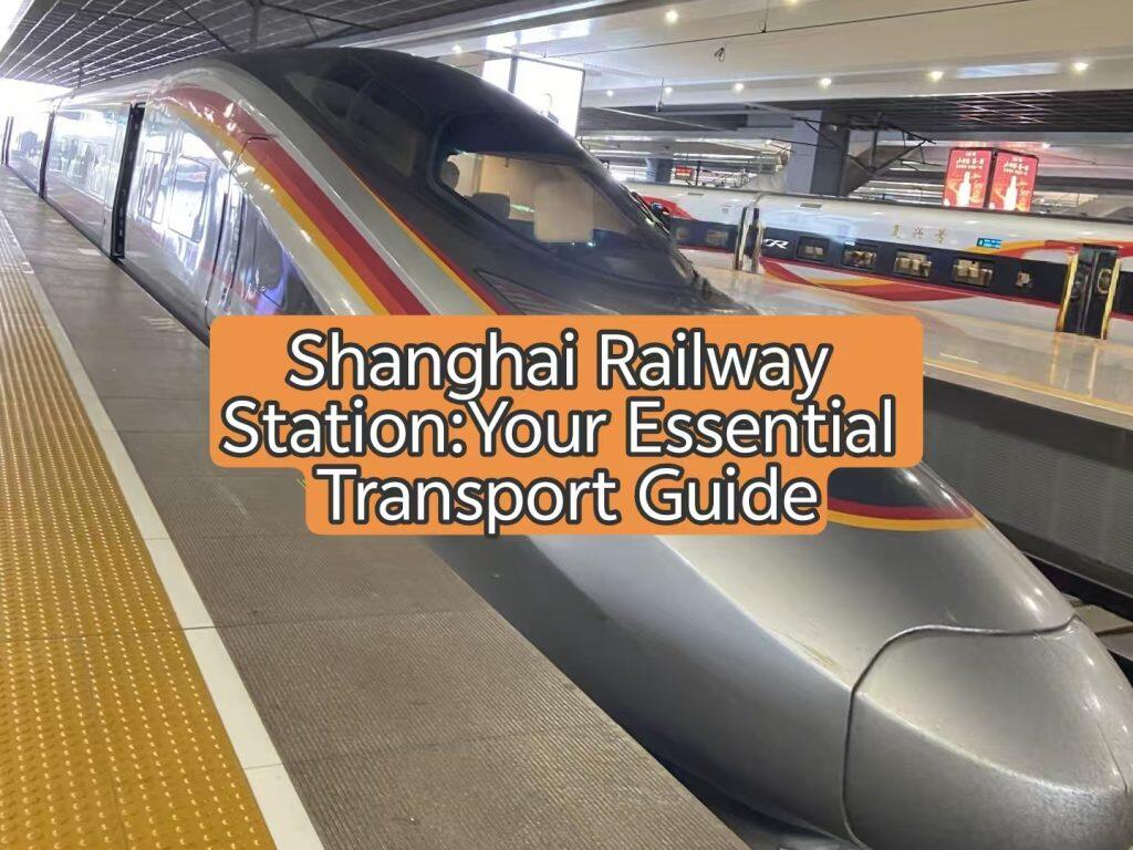 Shanghai Railway Station:Your Essential Transport Guide