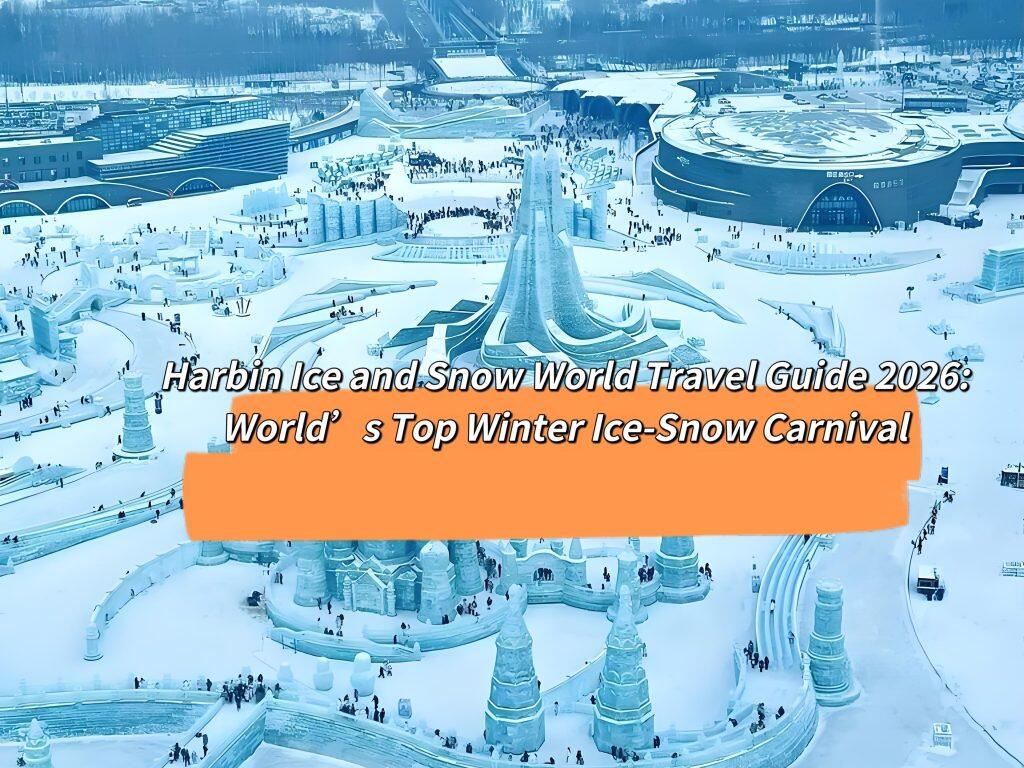 Harbin Ice and Snow World Travel Guide 2026:World’s Top Winter Ice-Snow Carnival
