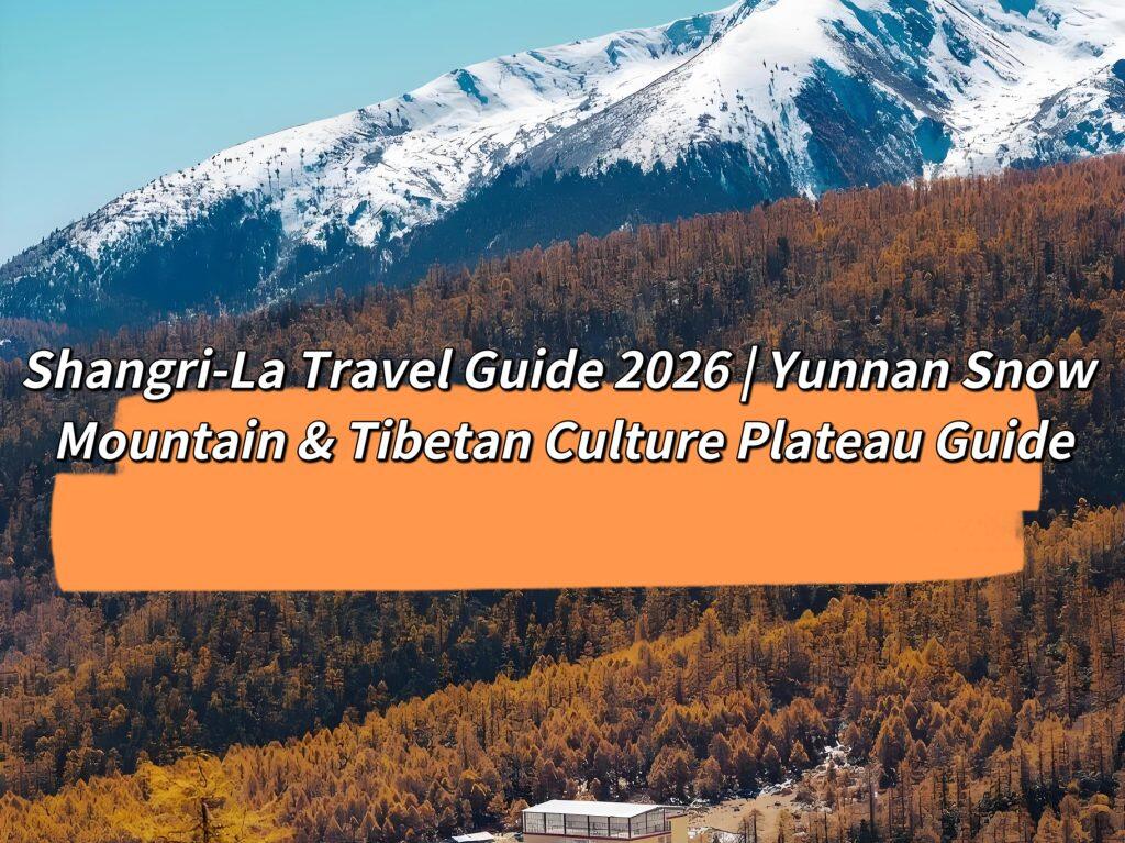 Shangri-La Travel Guide 2026 | Yunnan Snow Mountain & Tibetan Culture Plateau Guide