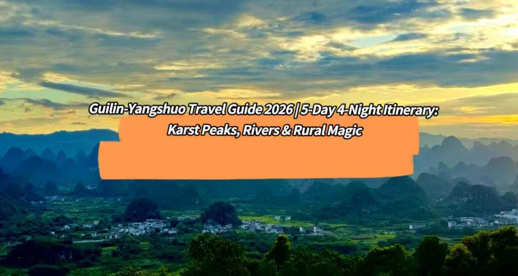 2026 Guilin & Yangshuo 5D4N Ultimate Travel Guide for Foreign Visitors