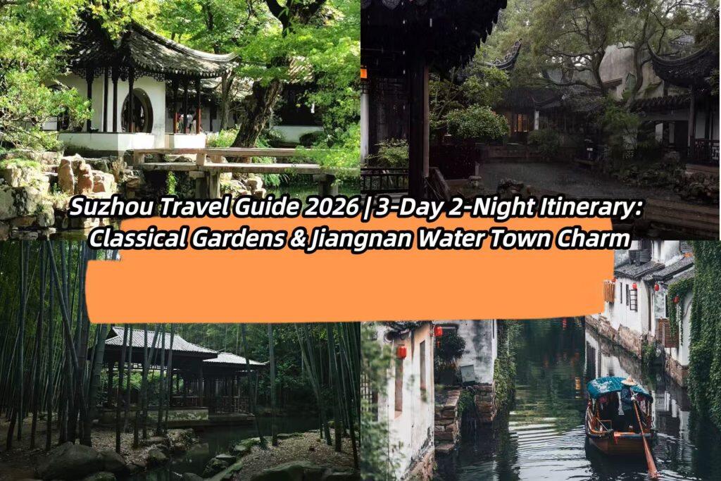 Pre-trip Essential Guide to Suzhou & Jiangnan Cultural Experience 2026 (3 Days 2 Nights In-depth Itinerary)